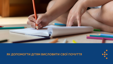 ЯК ДОПОМОГТИ ДІТЯМ ВИСЛОВИТИ СВОЇ ПОЧУТТЯ