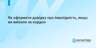Що робити, якщо ви перебуваєте за кордоном під час дії воєнного стану, і у вас завершився термін дії довідки про інвалідність?