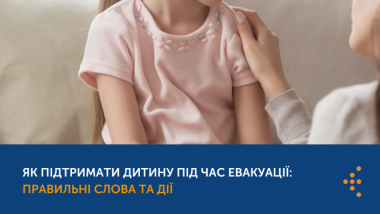 ЯК ПІДТРИМАТИ ДИТИНУ ПІД ЧАС ЕВАКУАЦІЇ: ПРАВИЛЬНІ СЛОВА ТА ДІЇ
