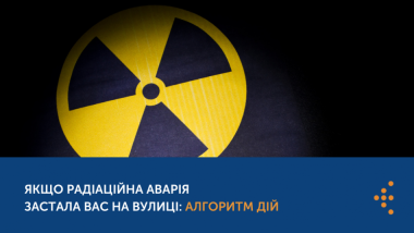 ЯКЩО РАДІАЦІЙНА АВАРІЯ ЗАСТАЛА ВАС НА ВУЛИЦІ: АЛГОРИТМ ДІЙ